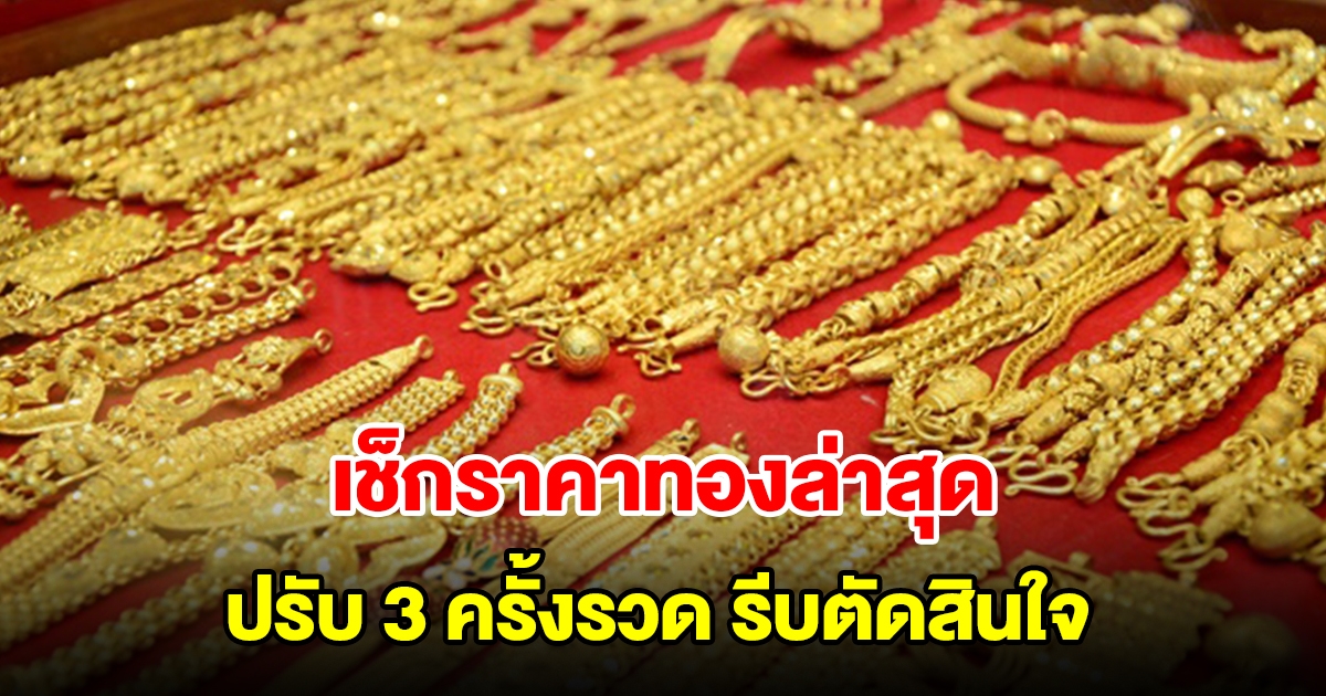 เช็กราคาทองล่าสุด ปรับ 3 ครั้งรวด รีบตัดสินใจ