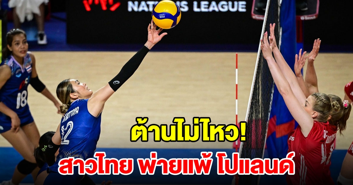 ต้านไม่ไหว! วอลเลย์บอลหญิงไทย พ่ายแพ้ โปแลนด์ ในศึก VNL 2024