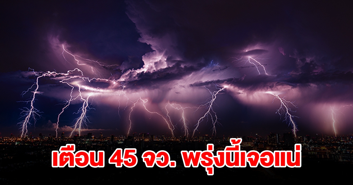 เปิดรายชื่อ 45 จังหวัด พรุ่งนี้เจอฝนฟ้าคะนอง เตรียมรับมือ