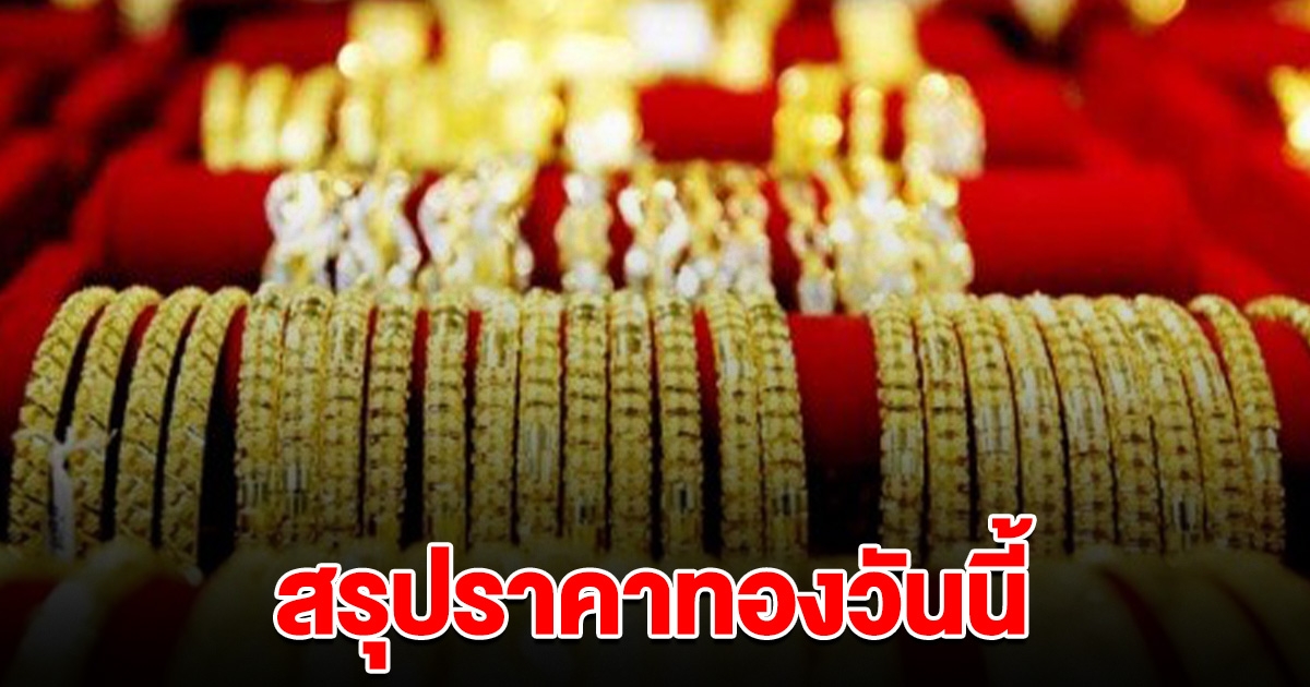 สรุปราคาทอง วันนี้ 17 มิถุนายน 2567 เริ่มผันผวน รีบตัดสินใจ