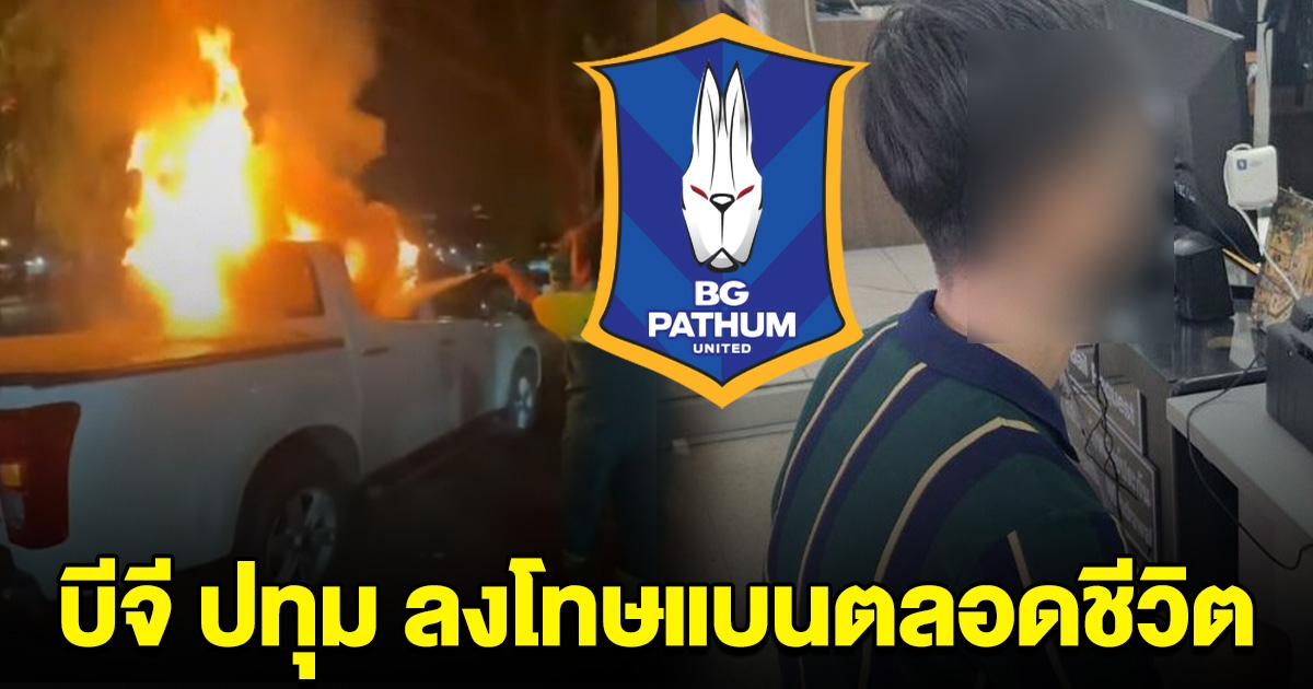 แบนตลอดชีวิต บีจี ปทุม ลงโทษ ผู้ก่อเหตุจุดแฟร์ทำไฟไหม้รถกระบะ