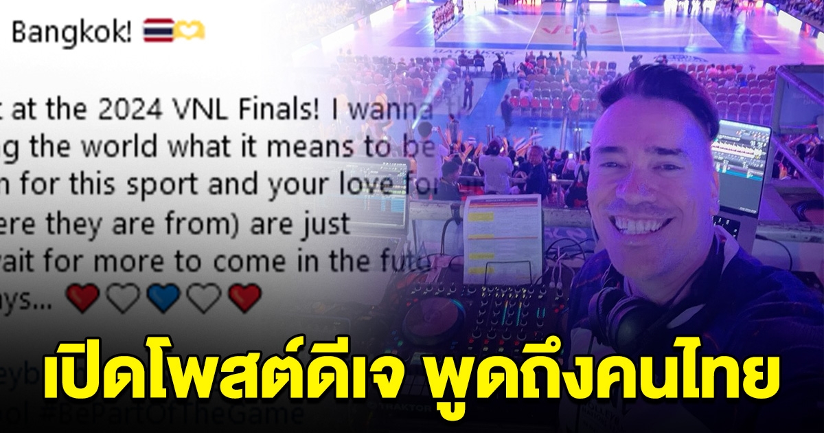 เปิดโพสต์ ดีเจดัง พูดอะไรถึงคนไทย หลังจบการแข่งขัน vnl 2024