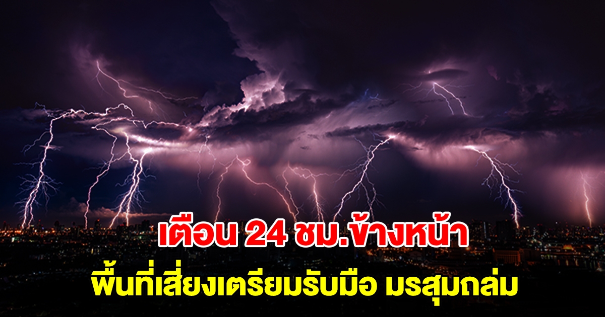 กรมอุตุฯ เตือน 24 ชม.ข้างหน้า พื้นที่เสี่ยงเตรียมรับมือมรสุมถล่ม