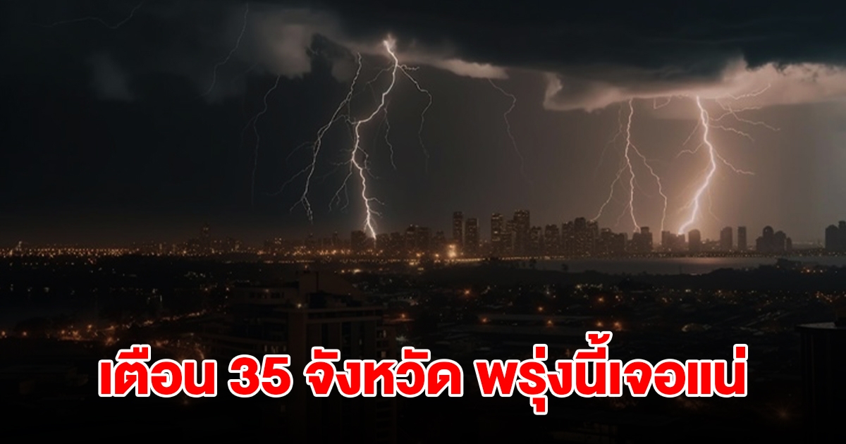 เปิดรายชื่อ 35 จังหวัด พรุ่งนี้เจอฝนฟ้าคะนอง เตรียมรับมือ