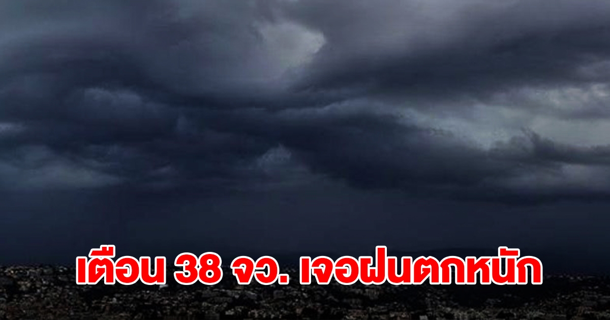 เปิดรายชื่อ 38 จังหวัด เจอฝนฟ้าคะนอง เตรียมรับมือ