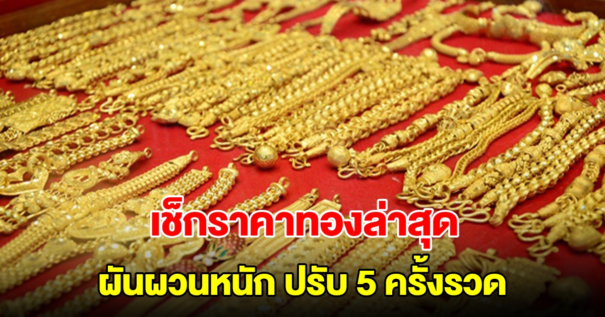 เช็กราคาทองล่าสุด ผันผวนหนัก ปรับ 5 ครั้งรวด รีบตัดสินใจ