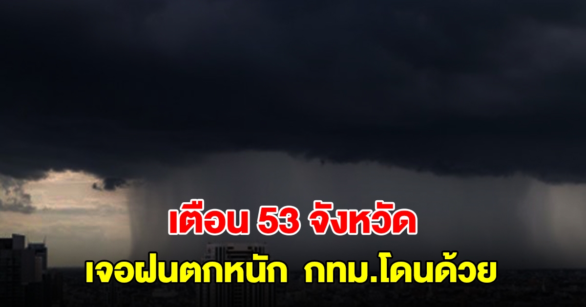 กรมอุตุฯ เตือน 53 จังหวัด เจอฝนตกหนัก เตรียมรับมือ กทม.ไม่รอดโดนด้วย