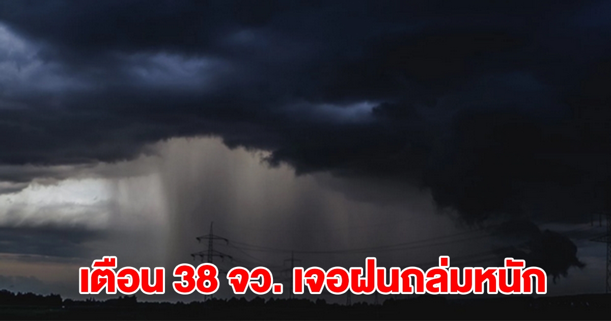 เปิดรายชื่อ 38 จังหวัด เจอฝนฟ้าคะนอง เตรียมรับมือ