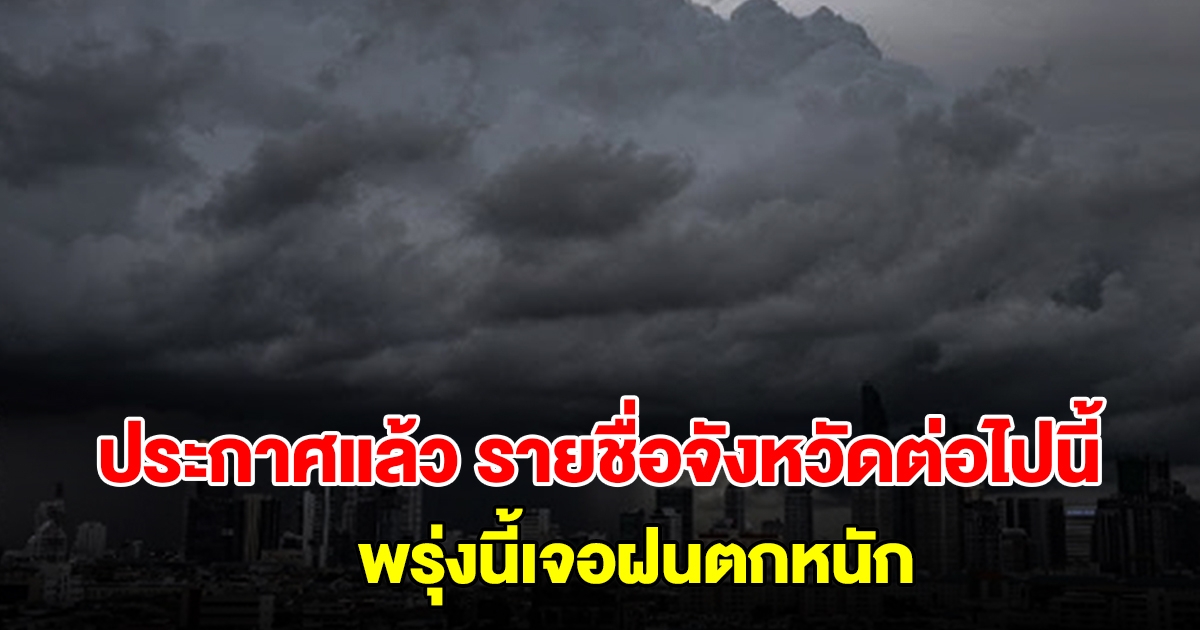 กรมอุตุฯ ประกาศแล้ว รายชื่อจังหวัดต่อไปนี้ พรุ่งนี้เตรียมรับมือฝนตกหนัก