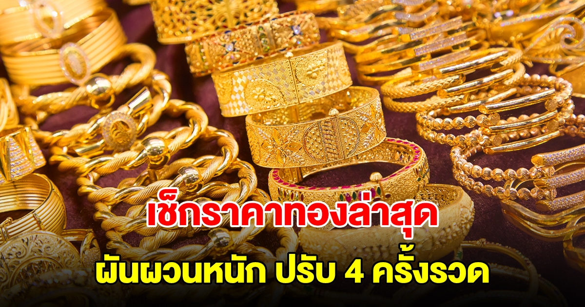 เช็กราคาทองล่าสุด ผันผวนหนัก ปรับ 4 ครั้งรวด รีบตัดสินใจ