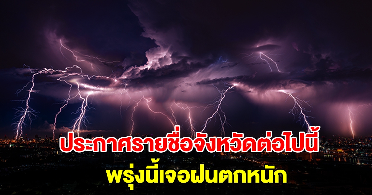 กรมอุตุฯ ประกาศรายชื่อจังหวัดต่อไปนี้ พรุ่งนี้เตรียมรับมือฝนตกหนัก