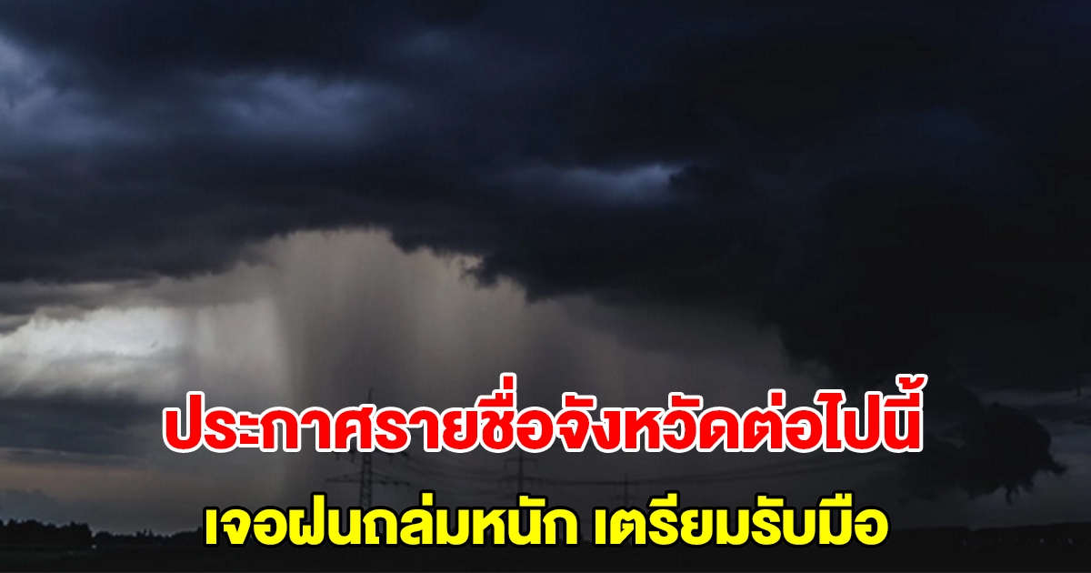 กรมอุตุฯ ประกาศรายชื่อจังหวัดต่อไปนี้ เจอฝนถล่มหนัก เตรียมรับมือ