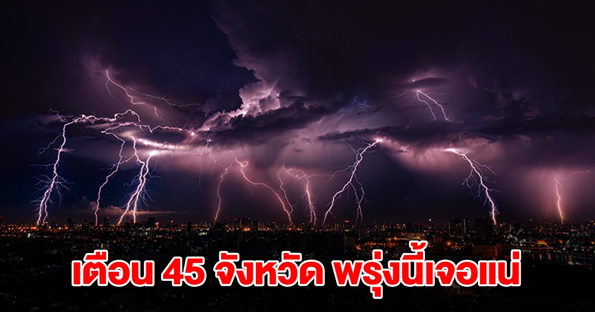 เปิดรายชื่อ 45 จังหวัด พรุ่งนี้เจอฝนฟ้าคะนอง เตรียมรับมือหนัก