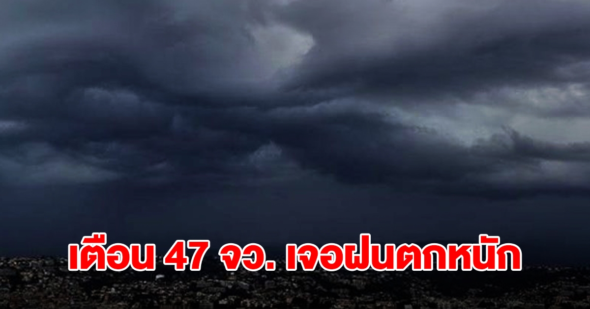 เปิดรายชื่อ 47 จังหวัด เจอฝนตกหนัก เตรียมรับมือ