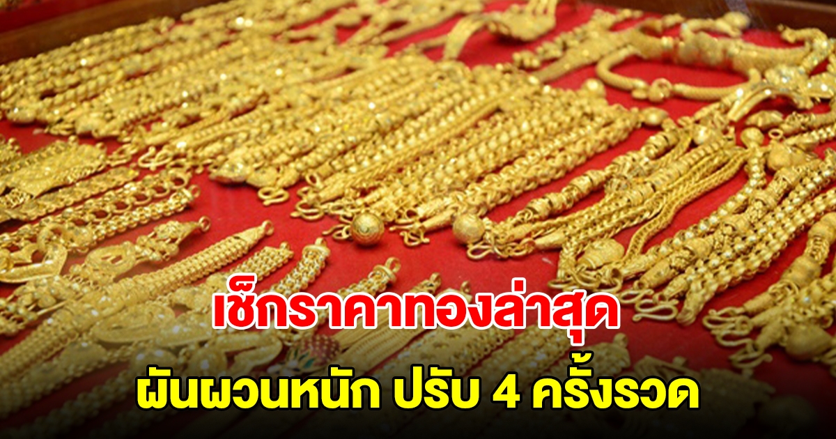 เช็กราคาทองล่าสุด ผันผวนหนัก ปรับ 4 ครั้งรวด รีบตัดสินใจ