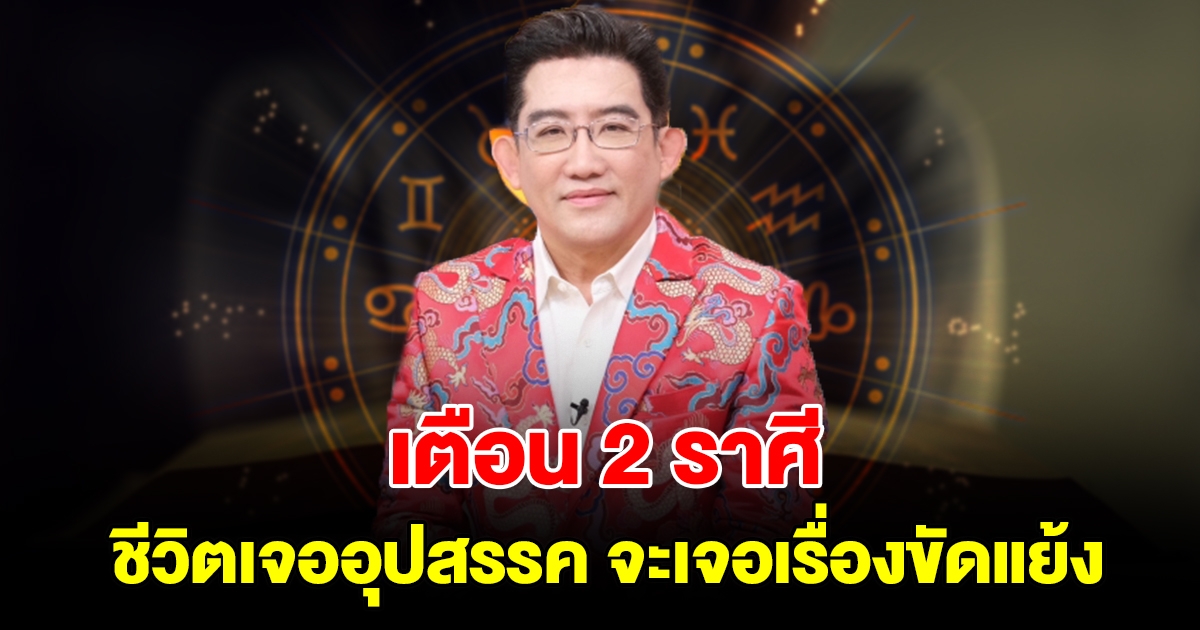 เตือน 2 ราศี ชีวิตเจออุปสรรค จะเจอเรื่องขัดแย้ง ถูกหักหลัง