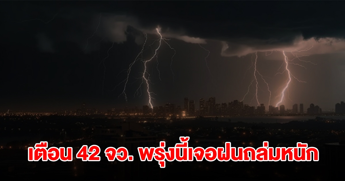 เปิดรายชื่อ 42 จังหวัด พรุ่งนี้เจอฝนถล่มหนัก เตรียมรับมือ