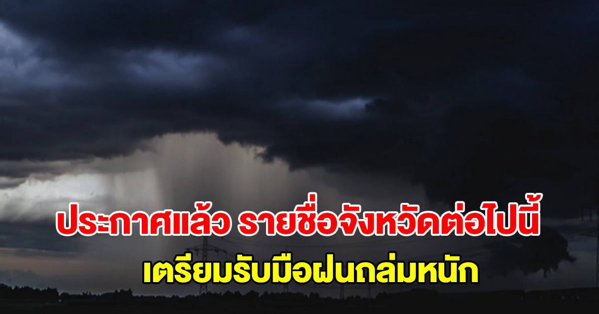 กรมอุตุฯ ประกาศแล้ว รายชื่อจังหวัดต่อไปนี้ เตรียมรับมือฝนถล่มหนัก