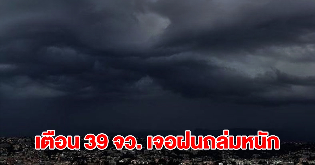 เปิดรายชื่อ 39 จังหวัด เจอฝนถล่มหนัก เตรียมรับมือ