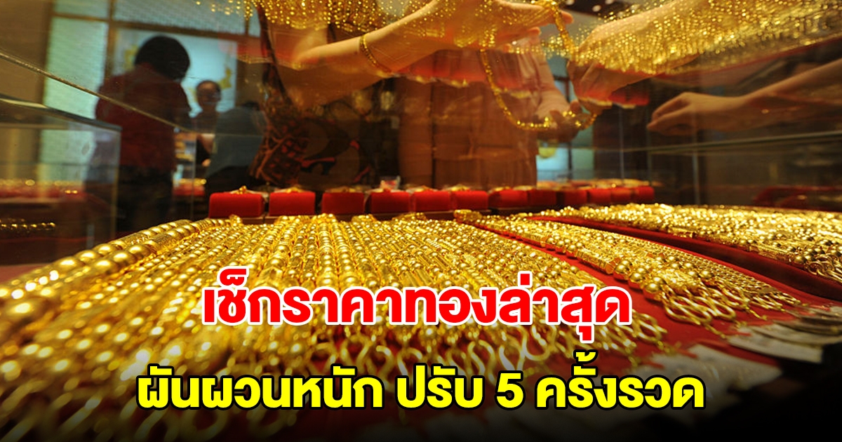 เช็กราคาทองล่าสุด ผันผวนหนัก ปรับ 5 ครั้งรวด รีบตัดสินใจ