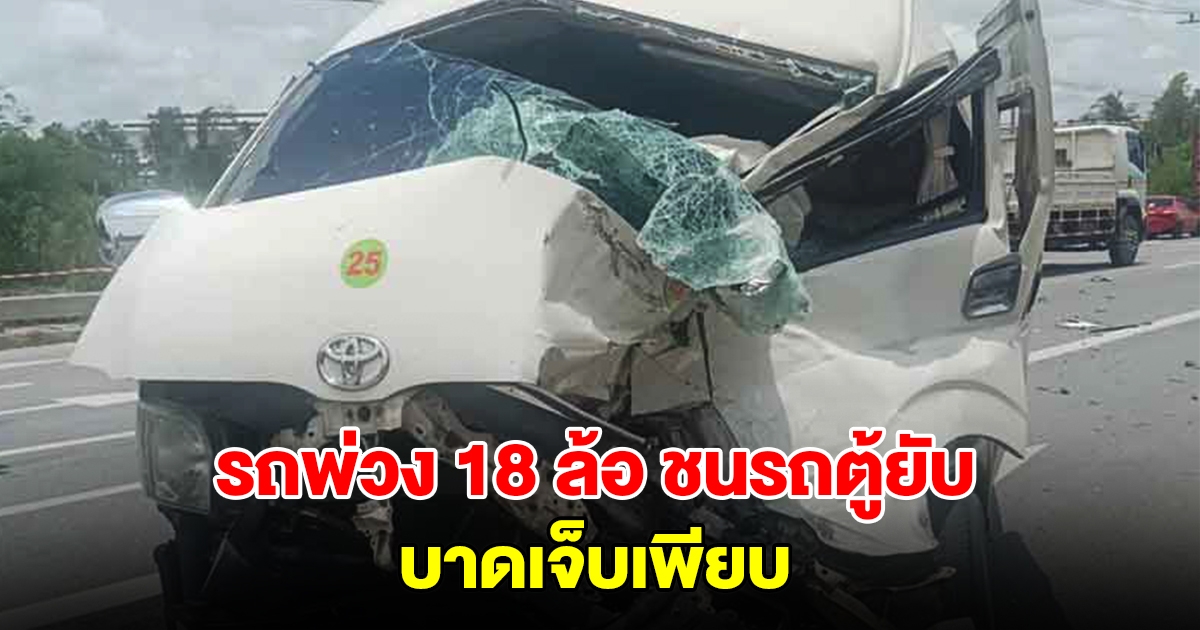 รถตู้ ตัดหน้าข้ามเลน รถพ่วง 18 ล้อ เบรกไม่ทัน ชนพังยับ บาดเจ็บเพียบ