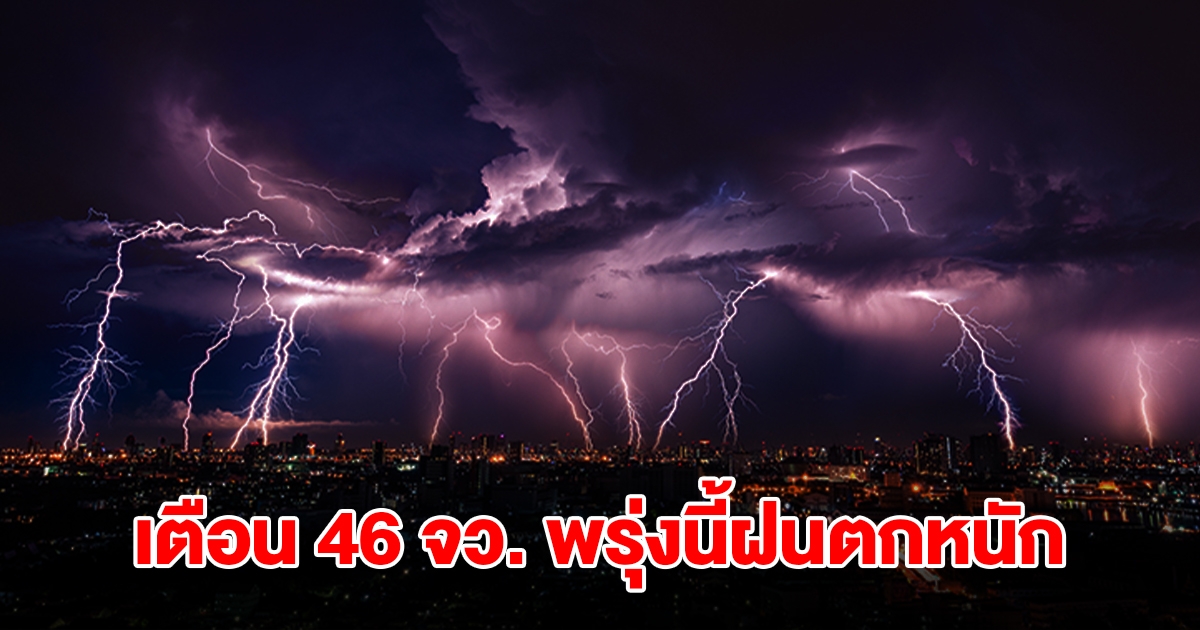 เปิดรายชื่อ 46 จังหวัด พรุ่งนี้เจอฝนถล่มหนัก เตรียมรับมือ