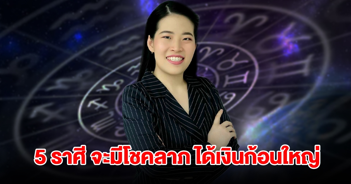 5 ราศี จะมีโชคลาภ ได้เงินก้อนใหญ่ แต่ต้องระวัง