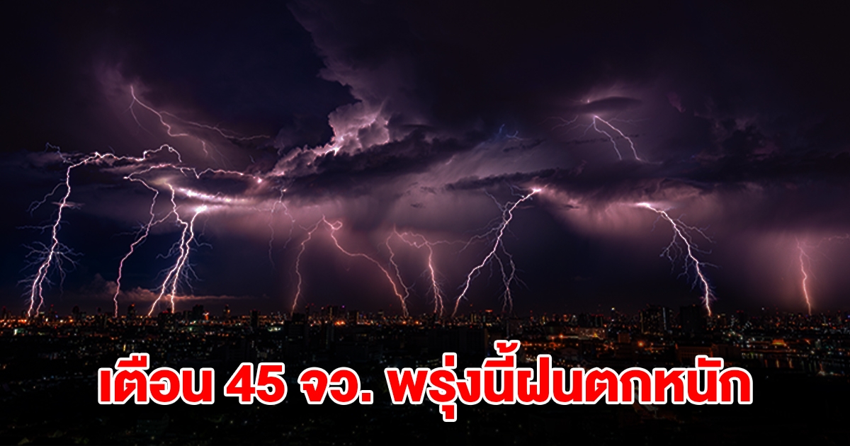 เปิดรายชื่อ 45 จังหวัด พรุ่งนี้เจอฝนถล่มหนัก เตรียมรับมือ