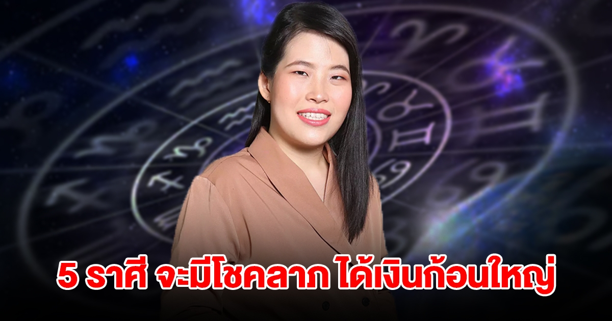 5 ราศี ดวงสุดเฮง จะมีโชคลาภ ได้เงินก้อนใหญ่