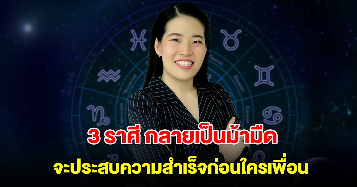 3 ราศี กลายเป็นม้ามืด จะประสบความสำเร็จก่อนใครเพื่อน