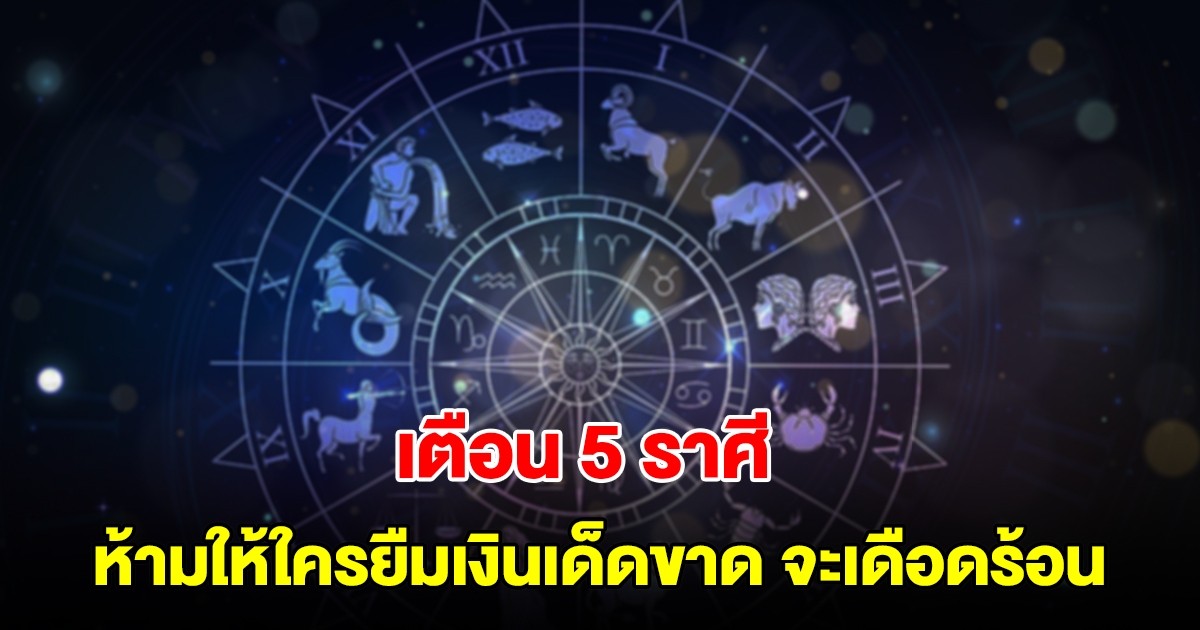 เตือน 5 ราศี ระวังกระเป๋าฉีกเพราะเงินหมด ห้ามให้ใครยืมเงินเด็ดขาด จะเดือดร้อน