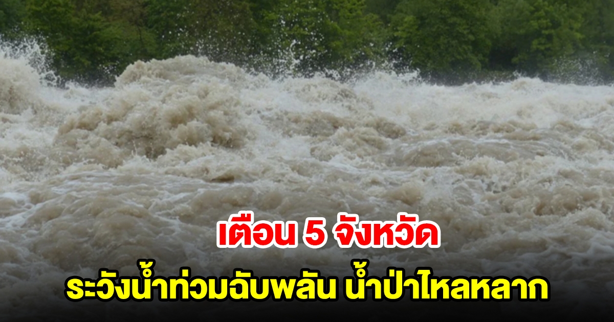 ปภ. เตือน 5 จังหวัด 13 อำเภอ ระวังน้ำท่วมฉับพลัน น้ำป่าไหลหลาก