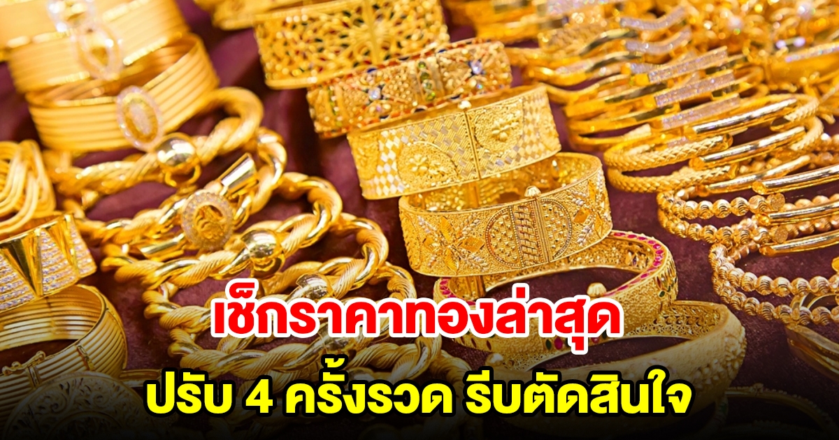 เช็กราคาทองล่าสุด ปรับ 4 ครั้งรวด รีบตัดสินใจ