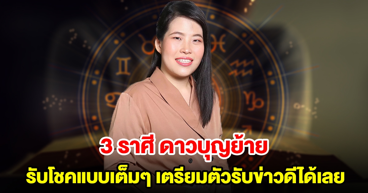 ดวงดีทันทีไม่ต้องรอ! 3 ราศี ดาวบุญย้าย รับโชคแบบเต็มๆ เตรียมตัวรับข่าวดีได้เลย