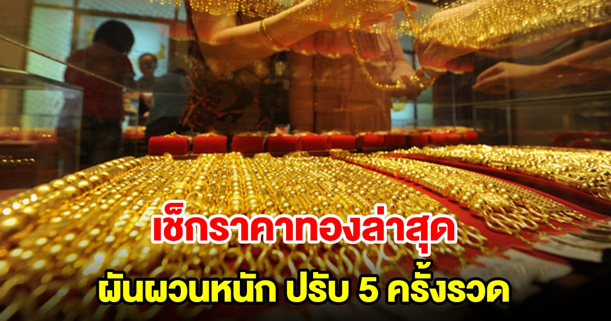 เช็กราคาทองล่าสุด ผันผวนหนัก ปรับ 5 ครั้งรวด รีบตัดสินใจ