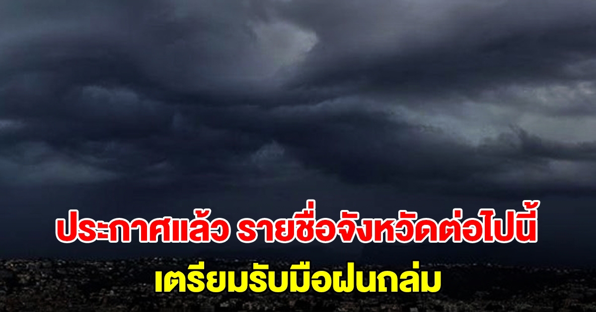 กรมอุตุฯ ประกาศแล้ว รายชื่อจังหวัดต่อไปนี้ เตรียมรับมือฝนถล่ม