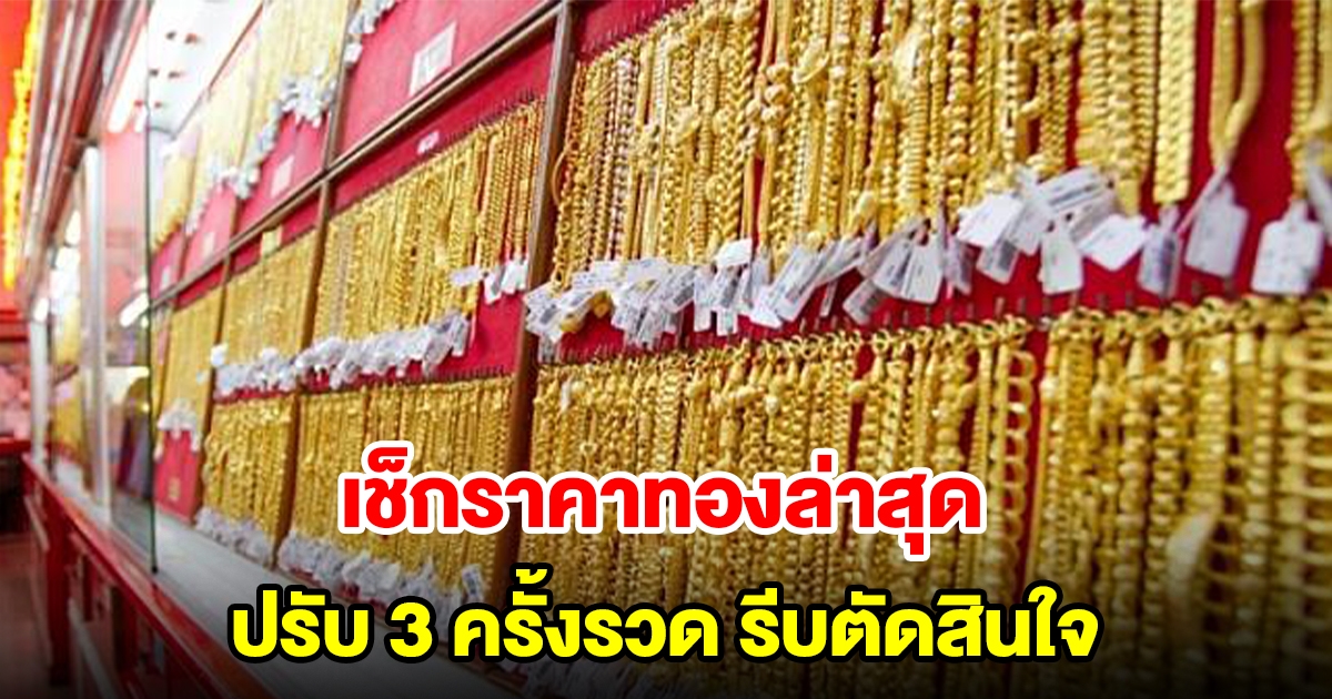 เช็กราคาทองล่าสุด ปรับ 3 ครั้งรวด รีบตัดสินใจ