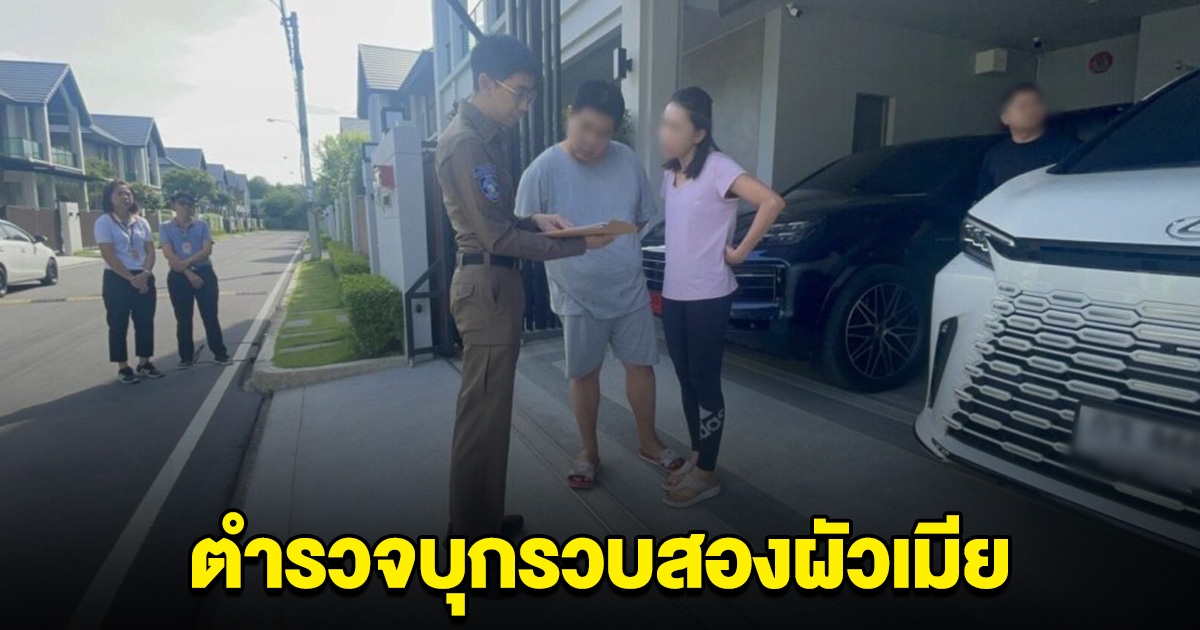 สองผัวเมีย ชีวิตหรูอยู่สบาย อู้ฟู่ผิดปกติ ตำรวจบุกค้น เจอเต็มๆ