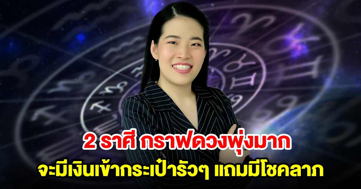 2 ราศี จะมีเงินเข้ากระเป๋ารัวๆ แถมมีโชคลาภ