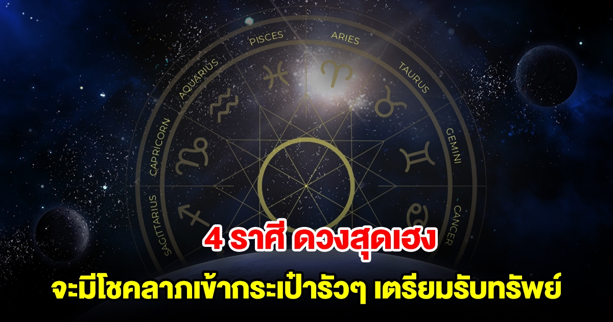 4 ราศี ดวงสุดเฮง จะมีโชคลาภวิ่งเข้ากระเป๋ารัวๆ เตรียมรับทรัพย์