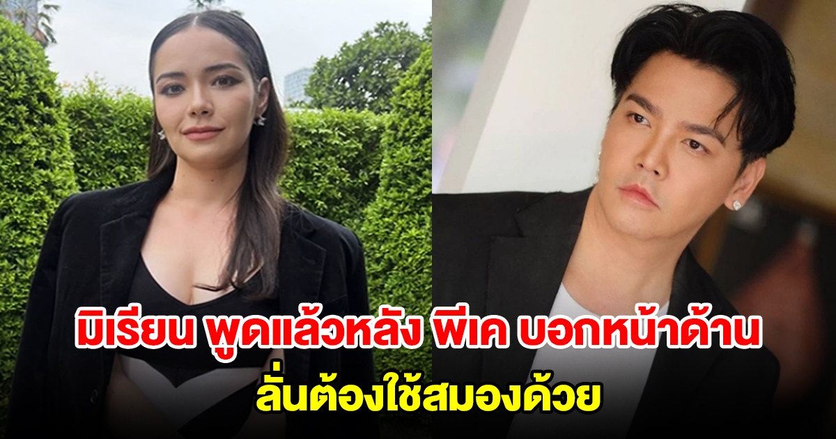 มิเรียน พูดแล้วหลัง พีเค บอกว่าหน้าด้าน ลั่นรู้แล้วใช้ใจไม่ได้ ต้องใช้สมองด้วย