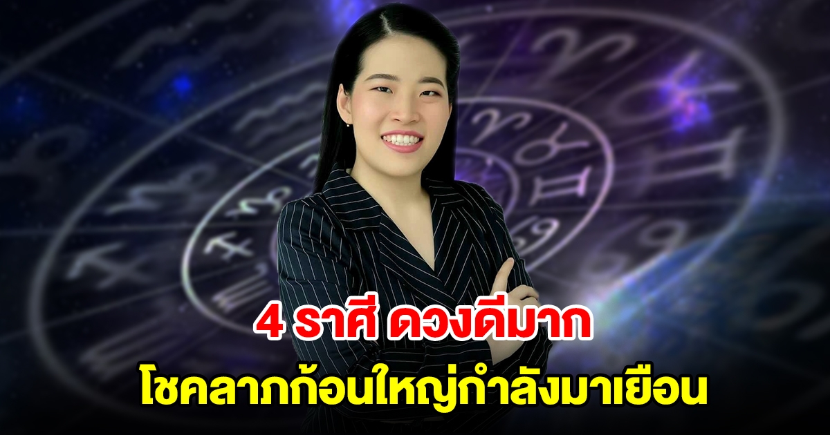 4 ราศี ดวงดีมาก โชคลาภก้อนใหญ่กำลังมาเยือน มีเกณฑ์รับทรัพย์รัวๆ