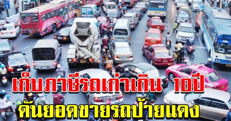 แนะเก็บภาษีรถเก่าเกิน 10 ปี หวังดันยอดรถป้ายแดง