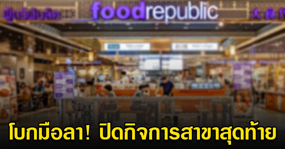 ปิดกิจการ สาขาสุดท้ายในไทย ศูนย์อาหารดังระดับโลก ลูกค้าใจหาย