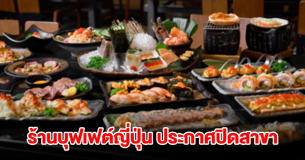 ประกาศปิดสาขา ร้านบุฟเฟต์อาหารญี่ปุ่น ให้บริการวันสุดท้าย 31 ส.ค. 67