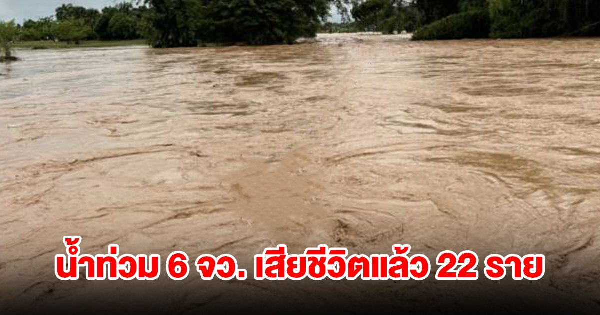 ปภ.รายงานสถานการณ์น้ำท่วม 6 จังหวัด เสียชีวิตแล้ว 22 ราย