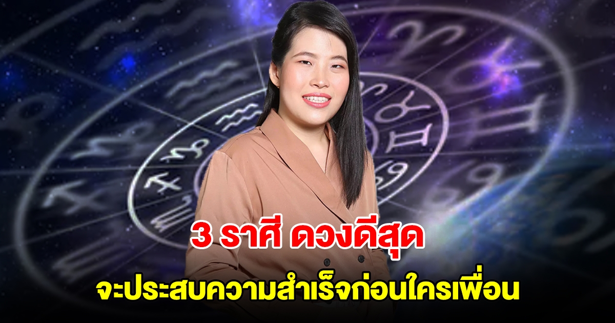 3 ราศี ดวงดีสุด จะประสบความสำเร็จก่อนใครเพื่อน