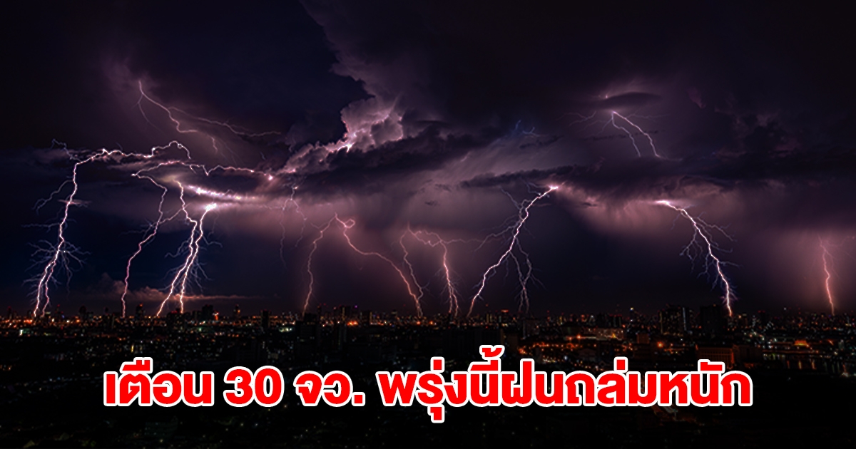 กรมอุตุฯ เตือน 30 จังหวัด พรุ่งนี้เจอฝนถล่มหนัก เตรียมรับมือ