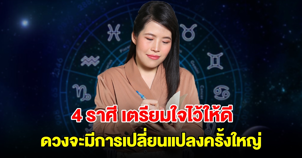 4 ราศี เตรียมใจไว้ให้ดี ดวงจะมีการเปลี่ยนแปลงครั้งใหญ่