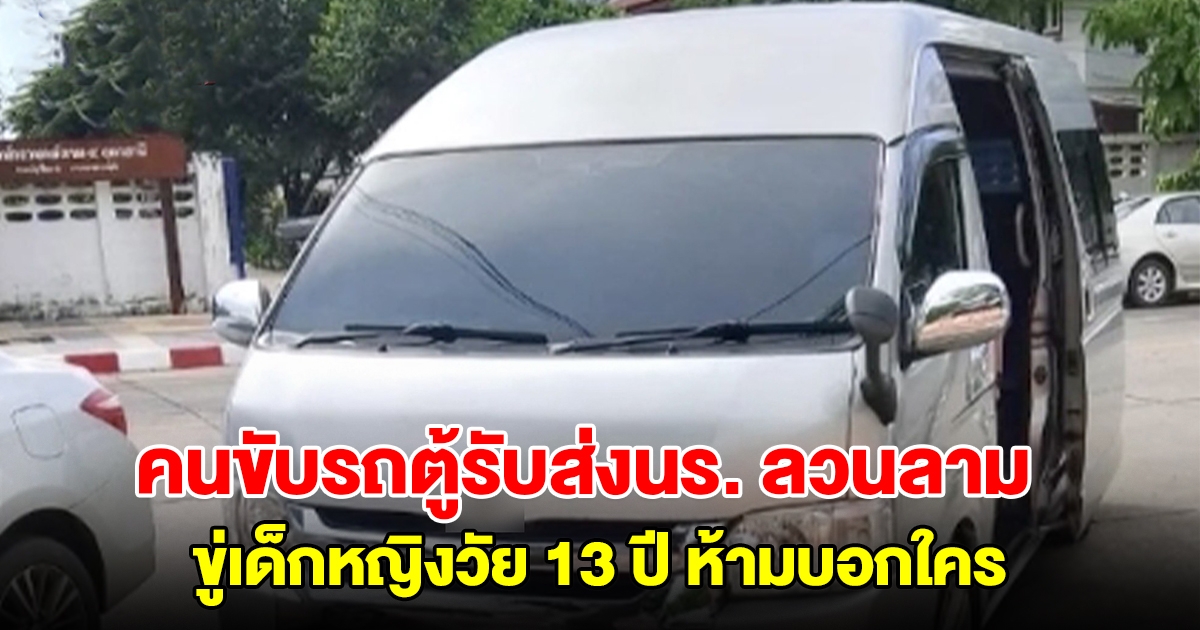 คนขับรถตู้รับส่งนักเรียน ลวนลามเด็กหญิงวัย 13 ปี ขู่ห้ามบอกใคร